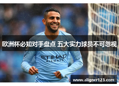 欧洲杯必知对手盘点 五大实力球员不可忽视 欧洲杯必知对手盘点 五大实力球员不可忽视