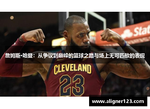 詹姆斯·哈登:从争议到巅峰的篮球之路与场上无可匹敌的表现 詹姆斯·哈登:从争议到巅峰的篮球之路与场上无可匹敌的表现